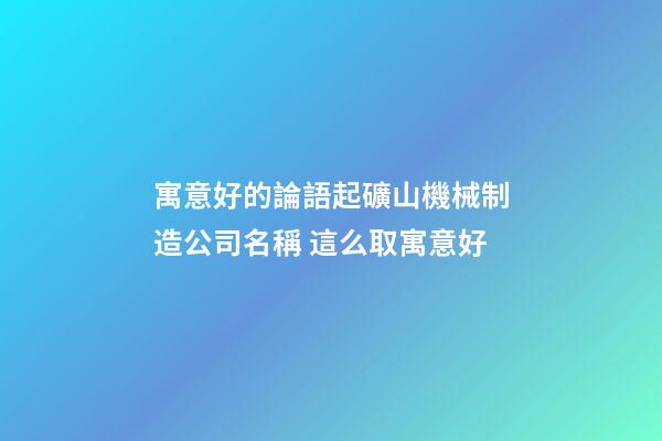 寓意好的論語起礦山機械制造公司名稱 這么取寓意好-第1張-公司起名-玄機派